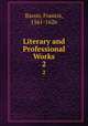 Literary and Professional Works. 2, Bacon, Francis, 1561-1626 