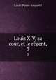 Louis XIV, sa cour, et le rgent,. 3, Louis Pierre Anquetil 