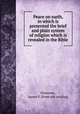 Peace on earth, in which is presented the brief and plain system of religion which is revealed in the Bible, Simmons, James P. [from old catalog] 