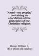 "Ammi--my people;" containing an elucidation of the principles of the Christian religion, Shoup, William J., 1852- [from old catalog] 