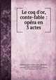 Le coq d`or, conte-fable : opra en 3 actes, Rimsky-Korsakov, Nikolay, 1844-1908,Belskii, Vladimir Ivanovich,Pushkin, Aleksandr Sergeevich, 1799-1837,Calvocoressi, M. D. (Michel D.), 1877-1944 