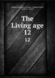 The Living age. 12, Making of America Project, Eliakim Littell, Robert S . Littell 