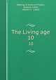 The Living age. 10, Making of America Project, Eliakim Littell, Robert S . Littell 