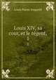 Louis XIV, sa cour, et le rgent,. 1, Louis Pierre Anquetil 