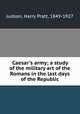 Caesar`s army; a study of the military art of the Romans in the last days of the Republic, Judson, Harry Pratt, 1849-1927 
