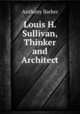 Louis H. Sullivan, Thinker and Architect, Anthony Barker 