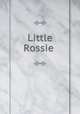 Little Rossie, [Perry, Thomas W.] [from old catalog],Perry, Thomas W., Mrs., [from old catalog] joint author,Massachusetts Sabbath school society. Committee of publication 