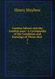 London labour and the London poor: A Cyclopaedia of the Condition and Earnings of Those that .. 2, Henry Mayhew 