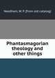 Phantasmagorian theology and other things, Needham, W. P. [from old catalog] 