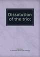 Dissolution of the trio;, Robinson, G. Clement. [from old catalog] 