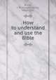 How to understand and use the Bible, Bryan, J. H. (Joseph Harris), 1862-1931 