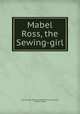 Mabel Ross, the Sewing-girl, the Chicago Newsboy Author of Luke Darrell, John N. Hyde 