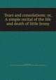 Tears and consolations: or, A simple recital of the life and death of little Jenny, 