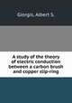 A study of the theory of electric conduction between a carbon brush and copper slip-ring, Giorgis, Albert S. 