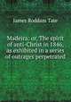 Madeira: or, The spirit of anti-Christ in 1846, as exhibited in a series of outrages perpetrated ., James Roddam Tate 