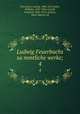 Ludwig Feuerbachs sammtliche werke;. 4, Feuerbach, Ludwig, 1804-1872,Bolin, Wilhelm, 1835-1924, ed,Jodl, Friedrich, 1849-1914, ed,Sass, Hans-Martin, ed 