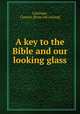 A key to the Bible and our looking glass, Lastinger, Clayton. [from old catalog] 