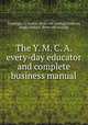 The Y. M. C. A. every-day educator and complete business manual, Croninger, C. Austin. [from old catalog],Paterson, Hugh Graham. [from old catalog] 