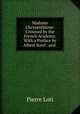 Madame Chrysanthme: Crowned by the French Academy. With a Preface by Albert Sorel . and ., Pierre Loti 