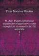 M. Acci Plauti comoediae superstites viginti novissime recognitae et emendatae. Ed. accurata. 3, Titus Maccius Plautus 