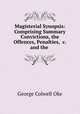 Magisterial Synopsis: Comprising Summary Convictions, the Offences, Penalties, &c. and the ., George Colwell Oke 