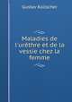 Maladies de l`urthre et de la vessie chez la femme, Gustav Kolischer 