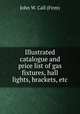 Illustrated catalogue and price list of gas fixtures, hall lights, brackets, etc., John W. Call (Firm) 