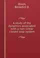 A study of the dynamics associated with a non-linear closed loop system., Olson, Benedict O. 
