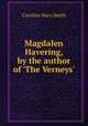Magdalen Havering, by the author of `The Verneys`., Caroline Mary Smith 