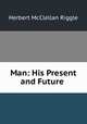 Man: His Present and Future ., Herbert McClellan Riggle 