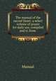 The manual of the sacred Heart: a select volume of prayer for daily use, compiled and tr. from ., Manual 