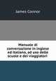 Manuale di conversazione in inglese ed italiano, ad uso delle scuole e dei viaggiatori ., James Connor 