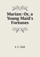 Marian: Or, a Young Maid`s Fortunes, S. C. Hall 