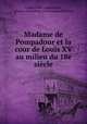 Madame de Pompadour et la cour de Louis XV au milieu du 18e sicle, 