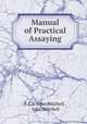 Manual of Practical Assaying, F.C.S. John Mitchell , John Mitchell 