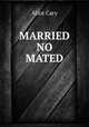MARRIED NO MATED, Alice Cary 