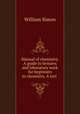 Manual of chemistry. A guide to lectures and laboratory work for beginners in chemistry. A tect ., William Simon 