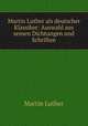 Martin Luther als deutscher Klassiker: Auswahl aus seinen Dichtungen und Schriften, M. Luther 