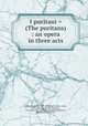 I puritani = (The puritans) : an opera in three acts, 