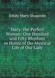Mary: the Perfect Woman: One Hundred and Fifty Rhythms in Honor of the Mystical Life of Our Lady, Emily Mary Shapcote 