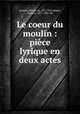 Le coeur du moulin : pice lyrique en deux actes, 