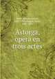 Astorga, opra en trois actes, 