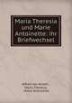 Maria Theresia und Marie Antoinette: ihr Briefwechsel, Alfred von Arneth , Maria Theresia , Marie Antoinette 