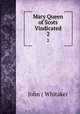 Mary Queen of Scots Vindicated. 2, John ( Whitaker 