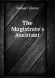 The Magistrate`s Assistant, Samuel Glasse 