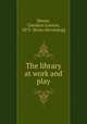 The library at work and play, Boone, Cheshire Lowton, 1875- [from old catalog] 