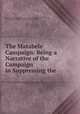 The Matabele Campaign: Being a Narrative of the Campaign in Suppressing the ., Robert Stephenson Smyth Baden-Powell Baden -Powell of Gilwell, R . S. S. Baden-Powell , Charlotte Baden -Powell 
