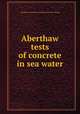 Aberthaw tests of concrete in sea water, Aberthaw construction company. [from old catalog] 