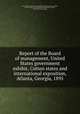 Report of the Board of management, United States government exhibit, Cotton states and international exposition, Atlanta, Georgia, 1895, United States. Board of management of government exhibit, Cotton states and international exposition, Atlanta, 1895. [from old catalog] 
