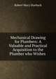 Mechanical Drawing for Plumbers: A Valuable and Practical Acquisition to the Plumber who Wishes ., Robert Macy Starbuck 